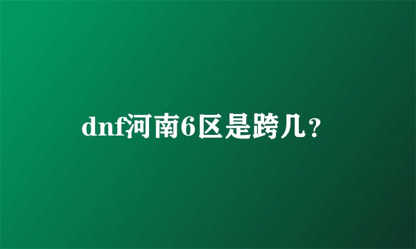 dnf河南6区是跨几？