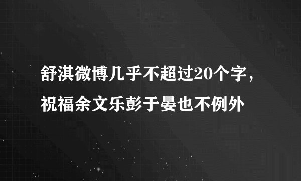 舒淇微博几乎不超过20个字，祝福余文乐彭于晏也不例外