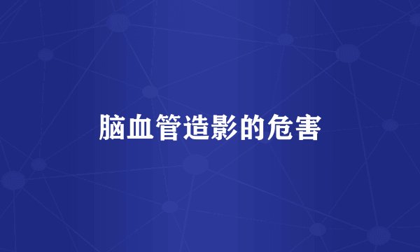 脑血管造影的危害