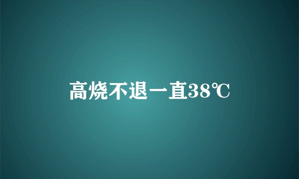 高烧不退一直38℃