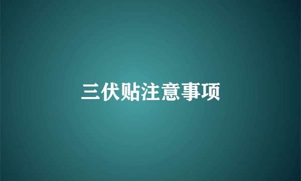 三伏贴注意事项