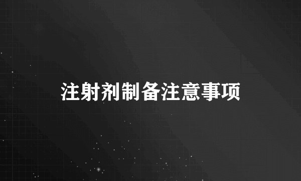 注射剂制备注意事项