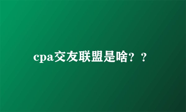 cpa交友联盟是啥？？