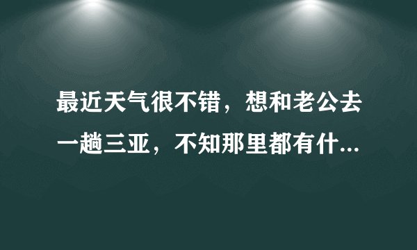 最近天气很不错，想和老公去一趟三亚，不知那里都有什么好吃好玩的啊？