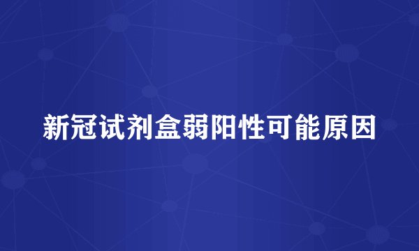 新冠试剂盒弱阳性可能原因