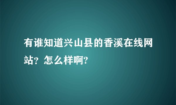 有谁知道兴山县的香溪在线网站？怎么样啊?