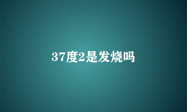 37度2是发烧吗