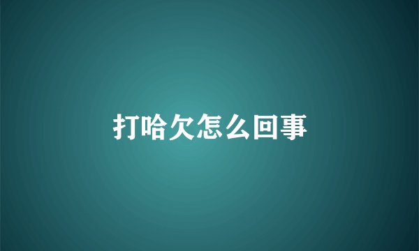 打哈欠怎么回事