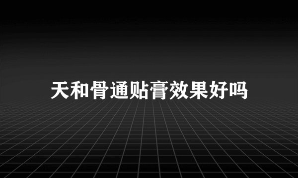 天和骨通贴膏效果好吗