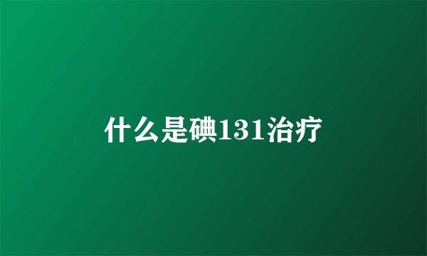 什么是碘131治疗