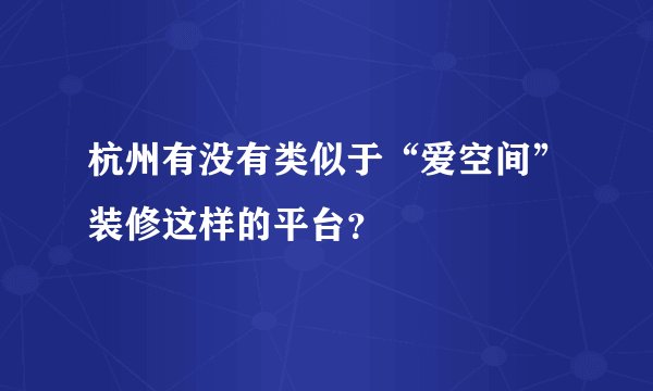 杭州有没有类似于“爱空间”装修这样的平台？