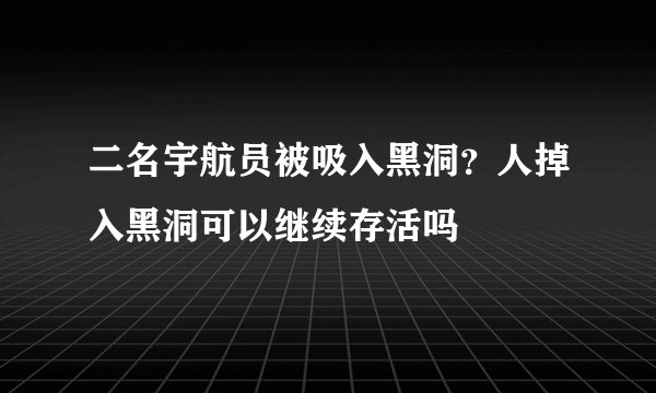 二名宇航员被吸入黑洞？人掉入黑洞可以继续存活吗