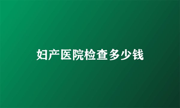 妇产医院检查多少钱