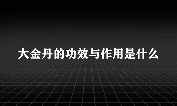 大金丹的功效与作用是什么