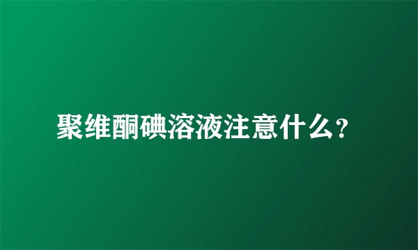 聚维酮碘溶液注意什么？
