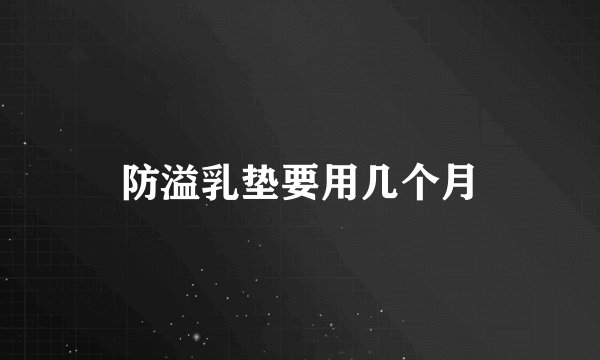 防溢乳垫要用几个月