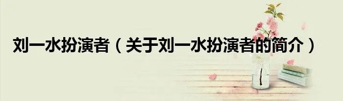 刘一水扮演者（关于刘一水扮演者的简介）
