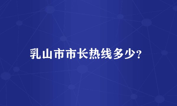 乳山市市长热线多少？