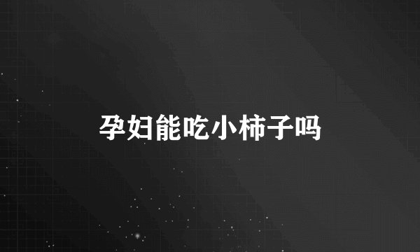 孕妇能吃小柿子吗