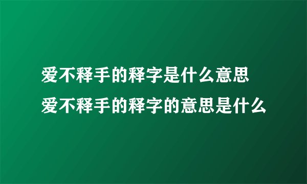 爱不释手的释字是什么意思 爱不释手的释字的意思是什么