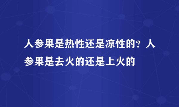 人参果是热性还是凉性的?人参果是去火的还是上火的