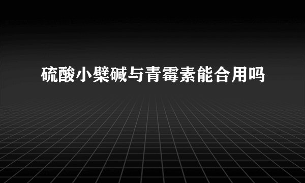 硫酸小檗碱与青霉素能合用吗