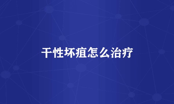 干性坏疽怎么治疗