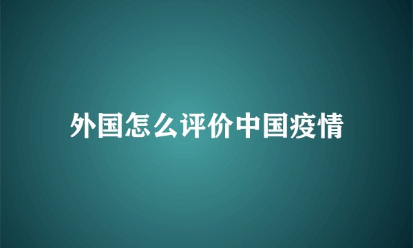 外国怎么评价中国疫情