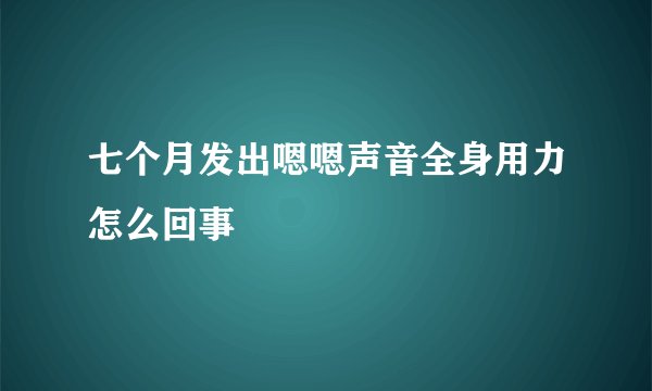 七个月发出嗯嗯声音全身用力怎么回事