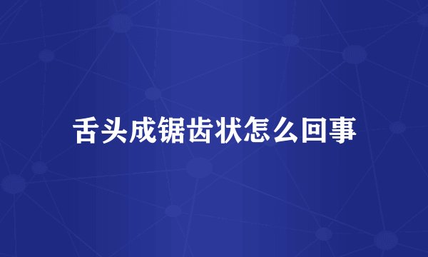 舌头成锯齿状怎么回事