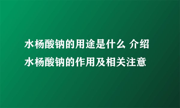水杨酸钠的用途是什么 介绍水杨酸钠的作用及相关注意
