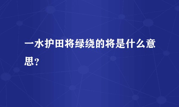 一水护田将绿绕的将是什么意思？