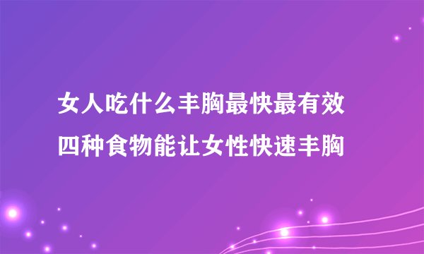 女人吃什么丰胸最快最有效 四种食物能让女性快速丰胸