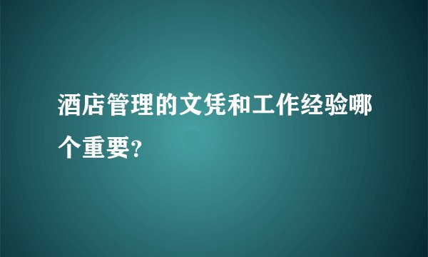 酒店管理的文凭和工作经验哪个重要？