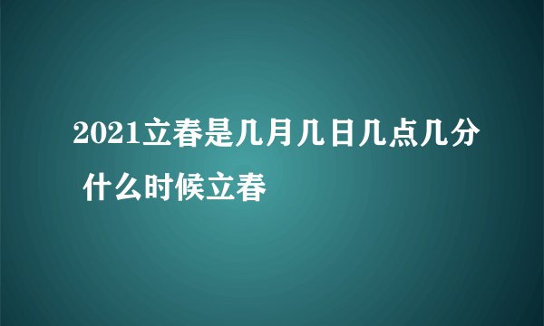 2021立春是几月几日几点几分 什么时候立春