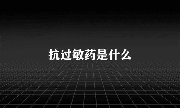 抗过敏药是什么