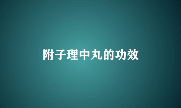 附子理中丸的功效