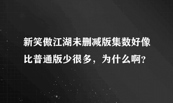 新笑傲江湖未删减版集数好像比普通版少很多，为什么啊？