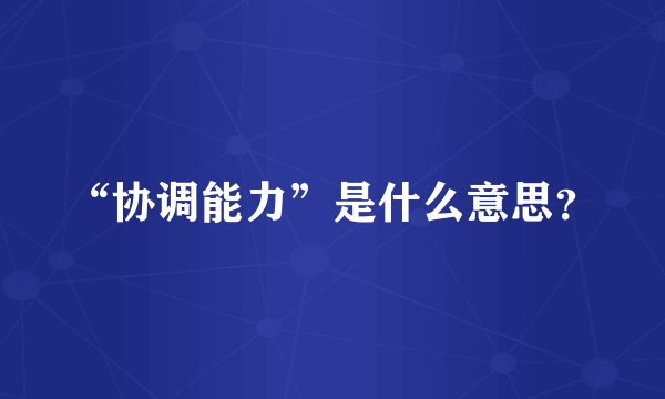 “协调能力”是什么意思？