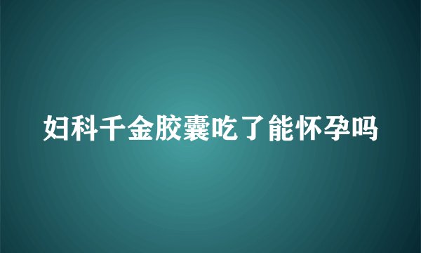 妇科千金胶囊吃了能怀孕吗