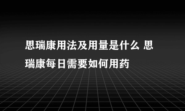 思瑞康用法及用量是什么 思瑞康每日需要如何用药