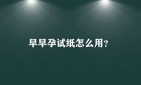 早早孕试纸怎么用？