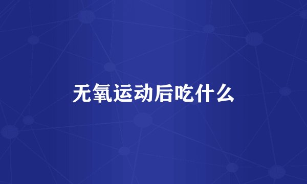 无氧运动后吃什么