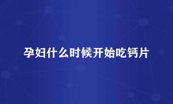 孕妇什么时候开始吃钙片