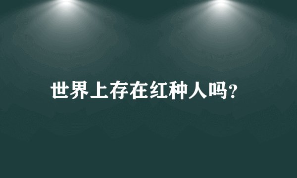 世界上存在红种人吗？