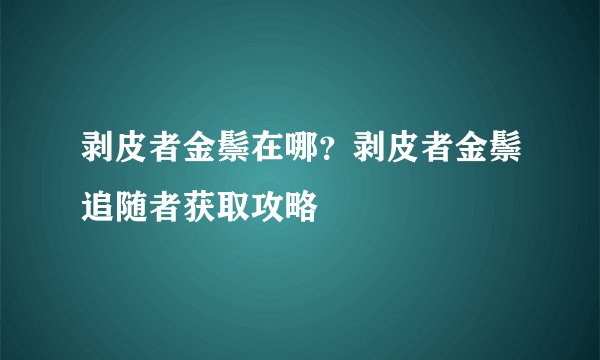 剥皮者金鬃在哪？剥皮者金鬃追随者获取攻略