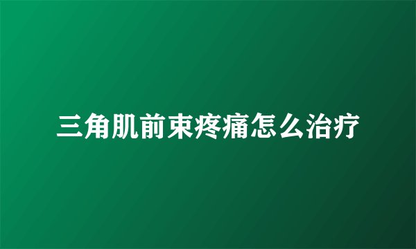 三角肌前束疼痛怎么治疗