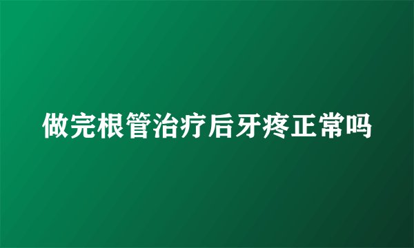 做完根管治疗后牙疼正常吗
