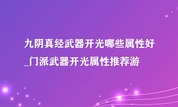 九阴真经武器开光哪些属性好_门派武器开光属性推荐游