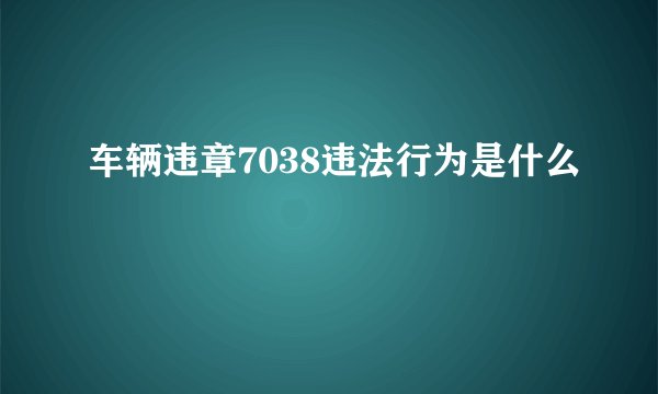 车辆违章7038违法行为是什么